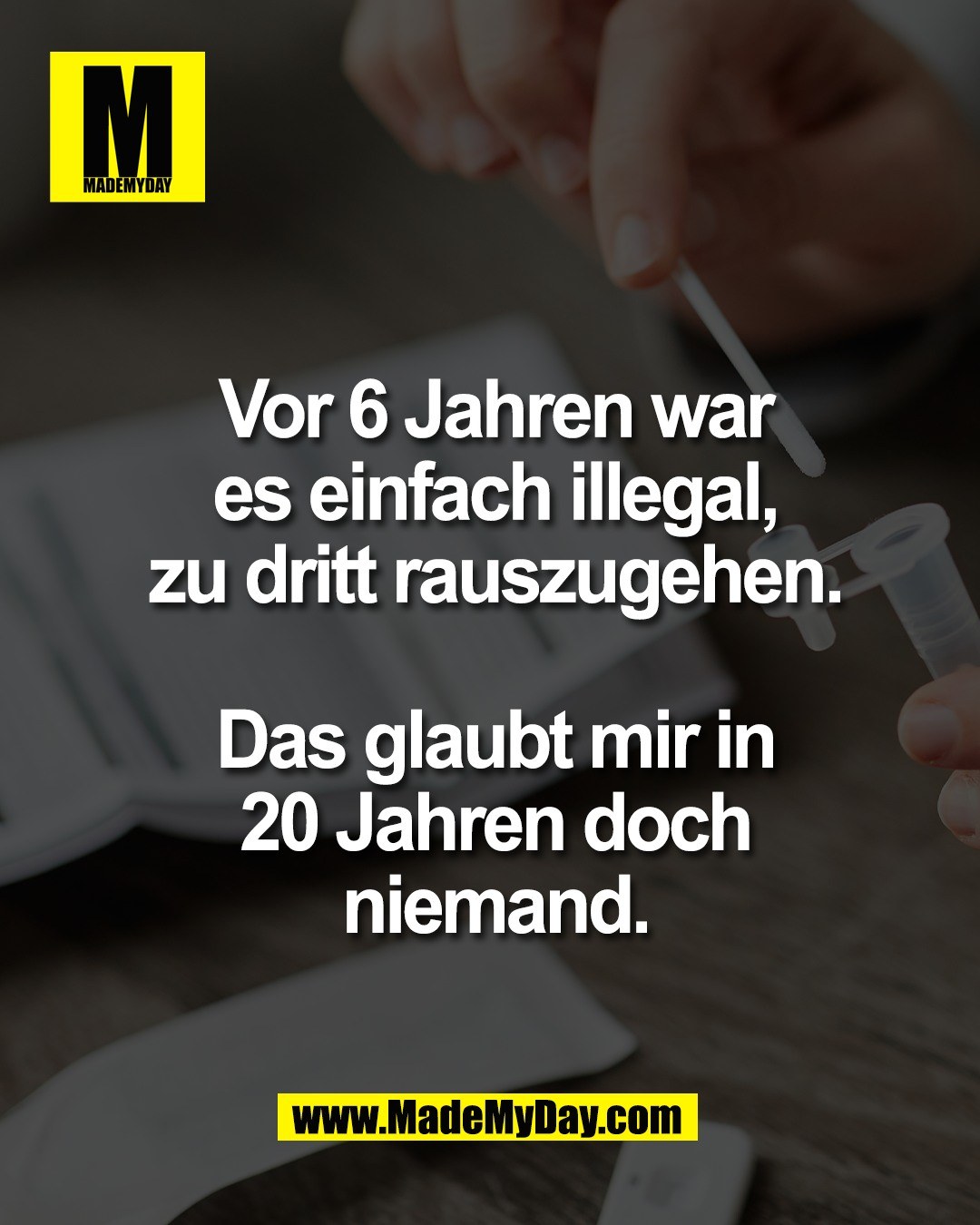 Vor 6 Jahren war<br />
es einfach illegal,<br />
zu dritt rauszugehen.<br />
<br />
Das glaubt mir in<br />
20 Jahren doch<br />
niemand.