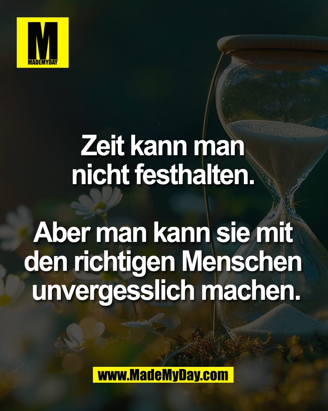 Zeit kann man <br />
nicht festhalten. <br />
<br />
Aber man kann sie mit <br />
den richtigen Menschen <br />
unvergesslich machen.