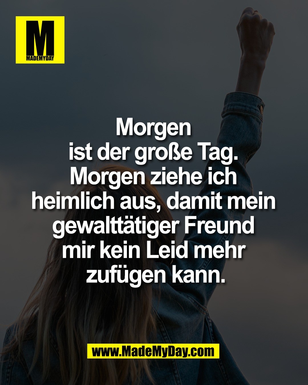 Morgen <br />
ist der gro&szlig;e Tag. <br />
Morgen ziehe ich <br />
heimlich aus, damit mein <br />
gewaltt&auml;tiger Freund <br />
mir kein Leid mehr <br />
zuf&uuml;gen kann.