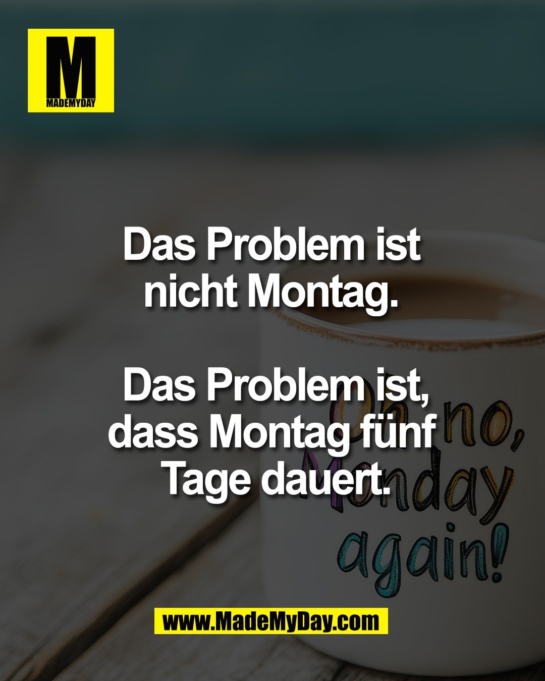 Das Problem ist <br />
nicht Montag. <br />
<br />
Das Problem ist,<br />
dass Montag f&uuml;nf <br />
Tage dauert.