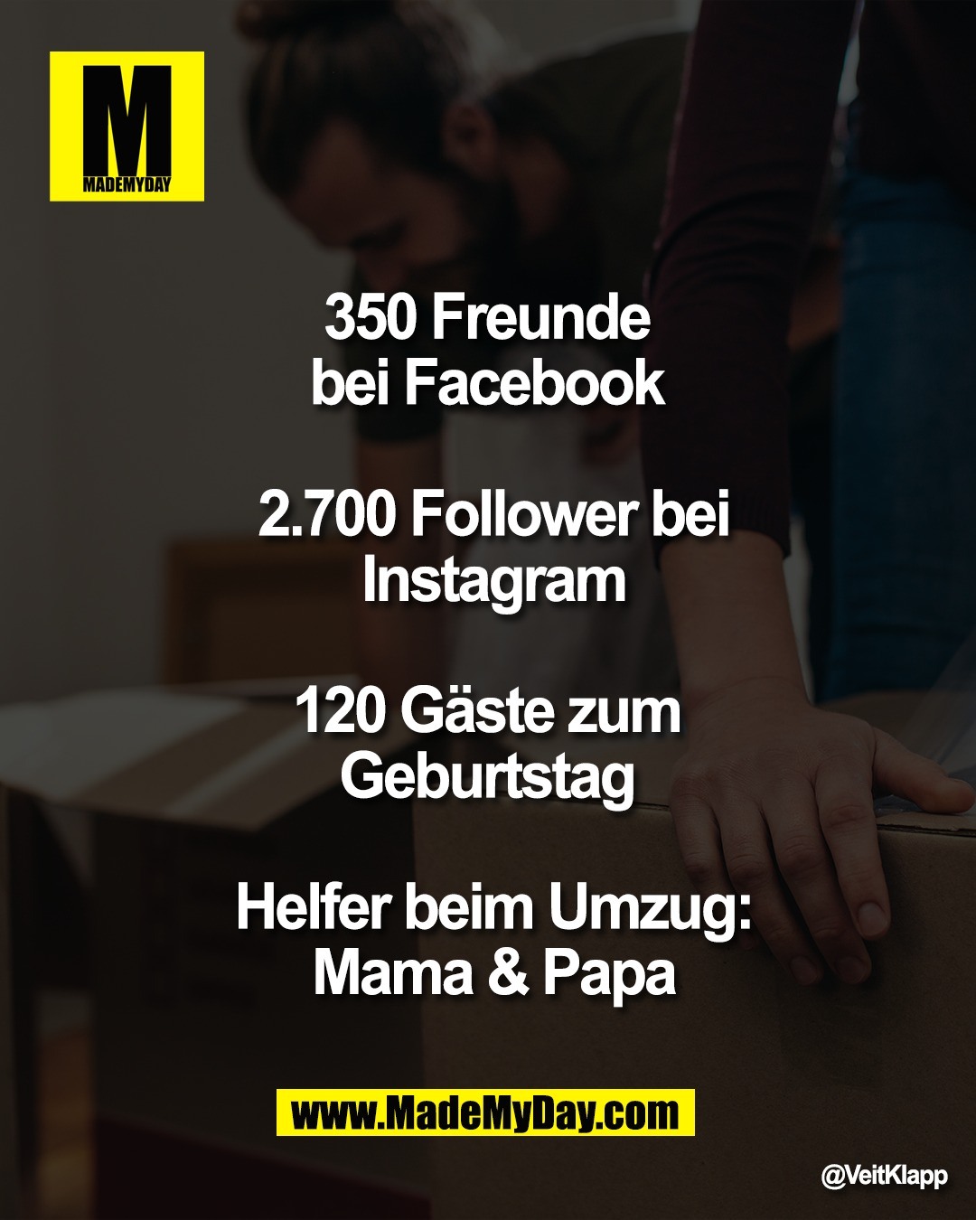 350 Freunde <br />
bei Facebook <br />
<br />
2.700 Follower bei<br />
Instagram<br />
<br />
120 G&auml;ste zum <br />
Geburtstag <br />
<br />
Helfer beim Umzug:<br />
Mama & Papa