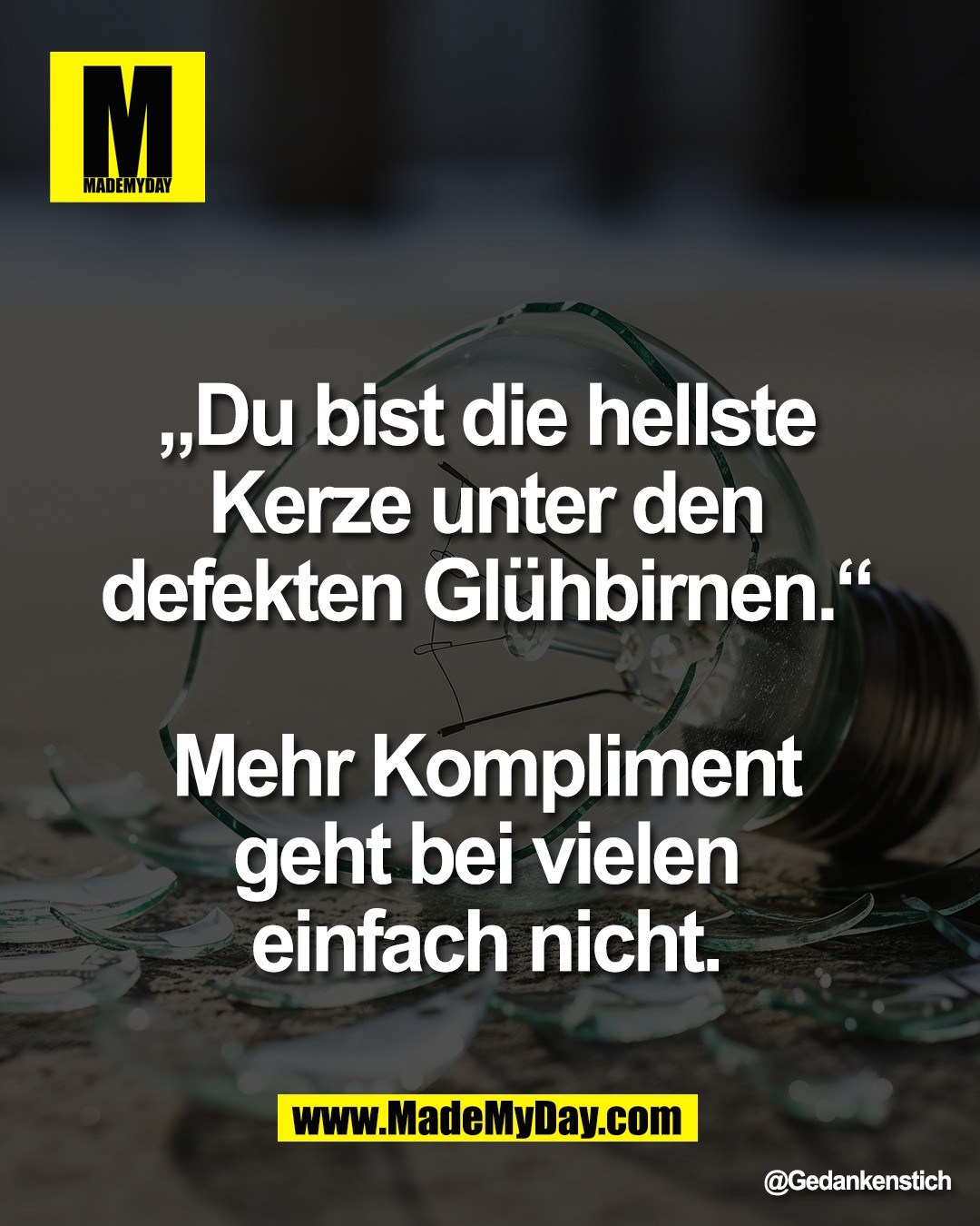 &bdquo;Du bist die hellste <br />
Kerze unter den <br />
defekten Gl&uuml;hbirnen.&ldquo; <br />
<br />
Mehr Kompliment <br />
geht bei vielen <br />
einfach nicht.