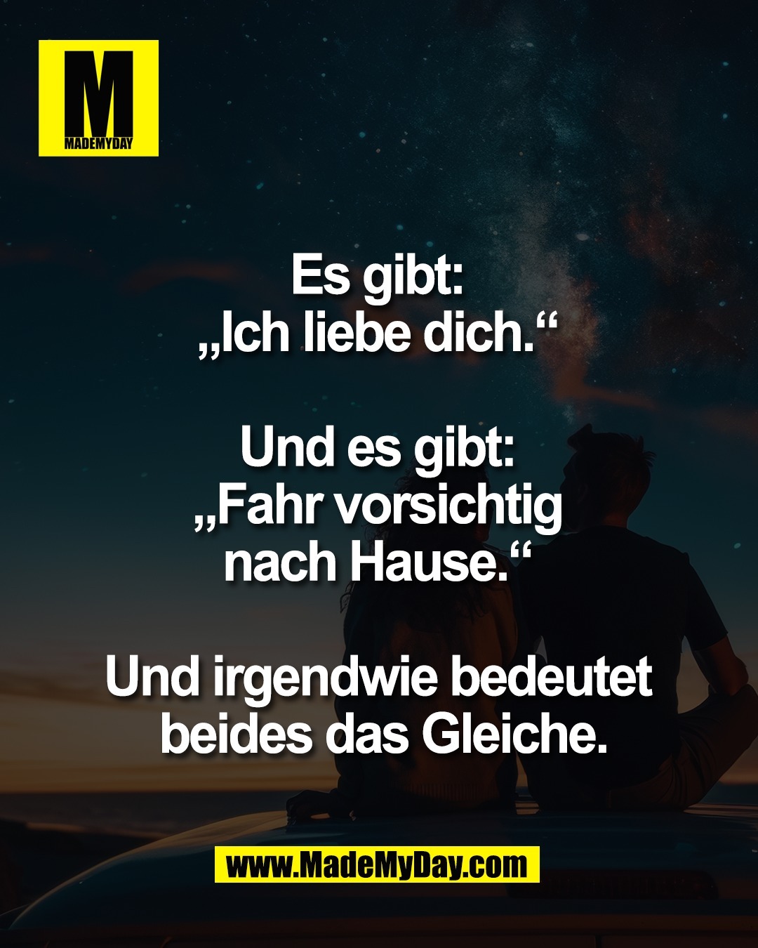 Es gibt: <br />
&bdquo;Ich liebe dich.&ldquo; <br />
<br />
Und es gibt: <br />
&bdquo;Fahr vorsichtig <br />
nach Hause.&ldquo; <br />
<br />
Und irgendwie bedeutet <br />
beides das Gleiche.