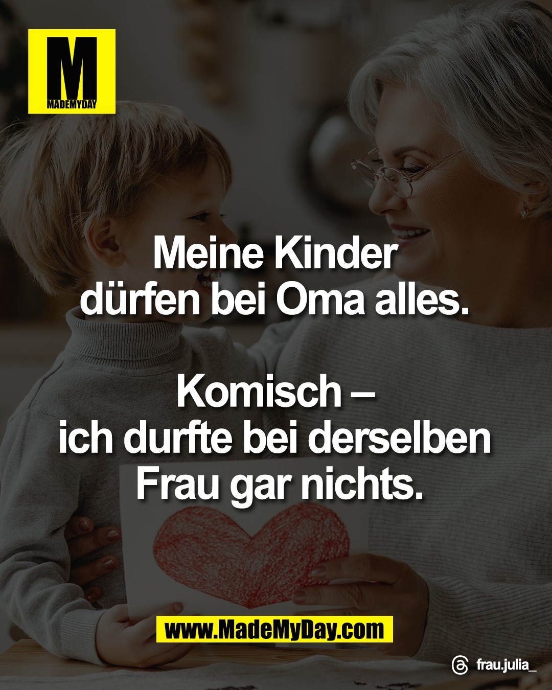 Meine Kinder <br />
d&uuml;rfen bei Oma alles. <br />
<br />
Komisch &ndash; <br />
ich durfte bei derselben <br />
Frau gar nichts.<br />
<br />
Threads: frau.julia_