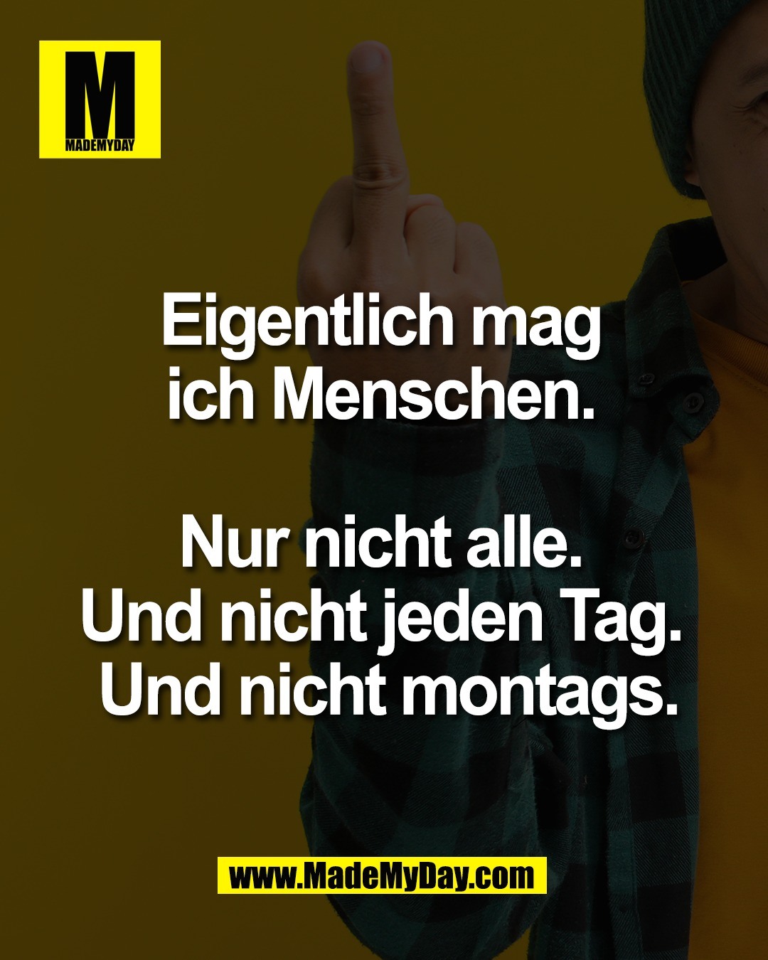 Eigentlich mag <br />
ich Menschen. <br />
<br />
Nur nicht alle. <br />
Und nicht jeden Tag. <br />
Und nicht montags.