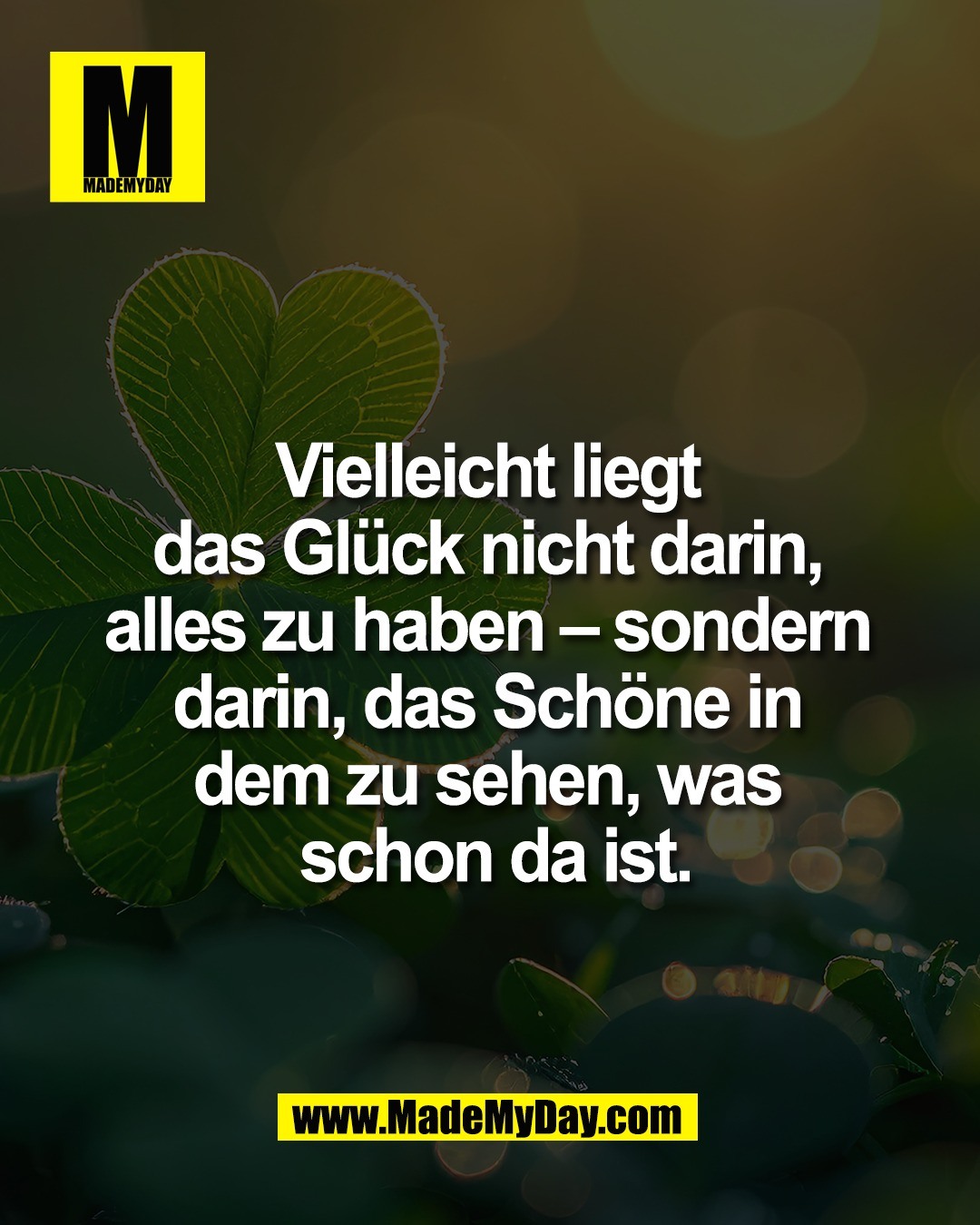 Vielleicht liegt <br />
das Gl&uuml;ck nicht darin, <br />
alles zu haben &ndash; sondern <br />
darin, das Sch&ouml;ne in <br />
dem zu sehen, was <br />
schon da ist.