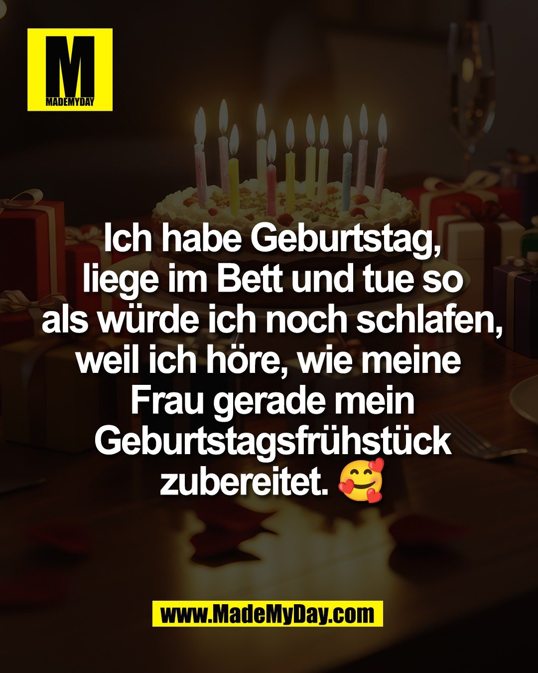 Ich habe Geburtstag,<br />
liege im Bett und tue so<br />
als w&uuml;rde ich noch schlafen,<br />
weil ich h&ouml;re, wie meine <br />
Frau gerade mein<br />
Geburtstagsfr&uuml;hst&uuml;ck<br />
zubereitet. 🥰