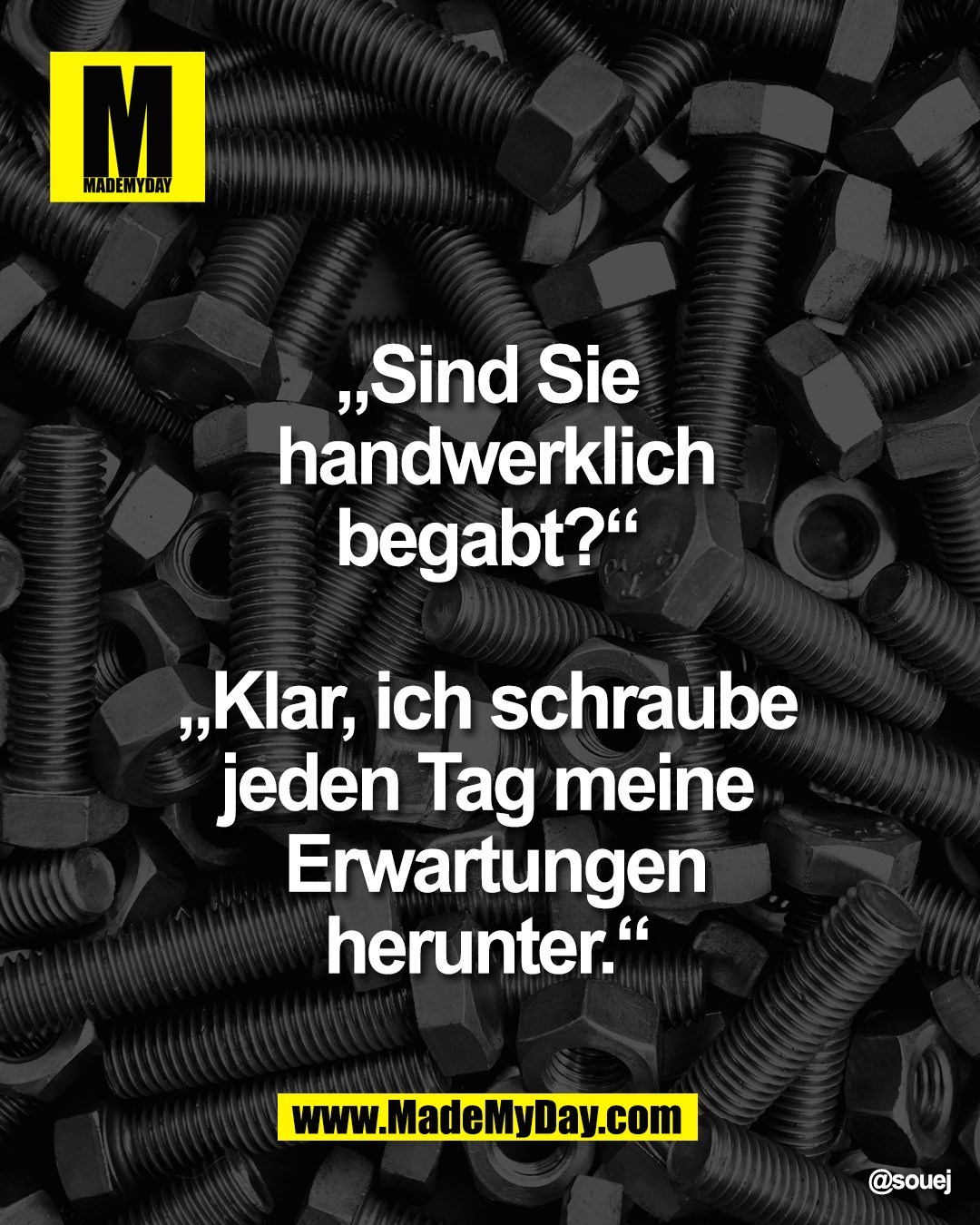 &bdquo;Sind Sie <br />
handwerklich<br />
begabt?&ldquo; <br />
<br />
&bdquo;Klar, ich schraube <br />
jeden Tag meine <br />
Erwartungen<br />
herunter.&ldquo;