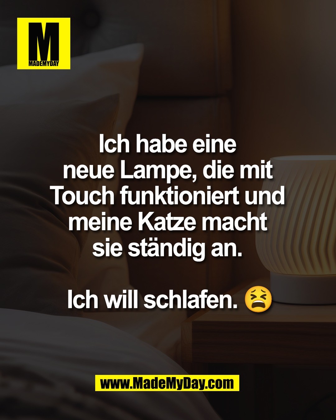 Ich habe eine <br />
neue Lampe, die mit <br />
Touch funktioniert und <br />
meine Katze macht <br />
sie st&auml;ndig an. <br />
<br />
Ich will schlafen. 😫