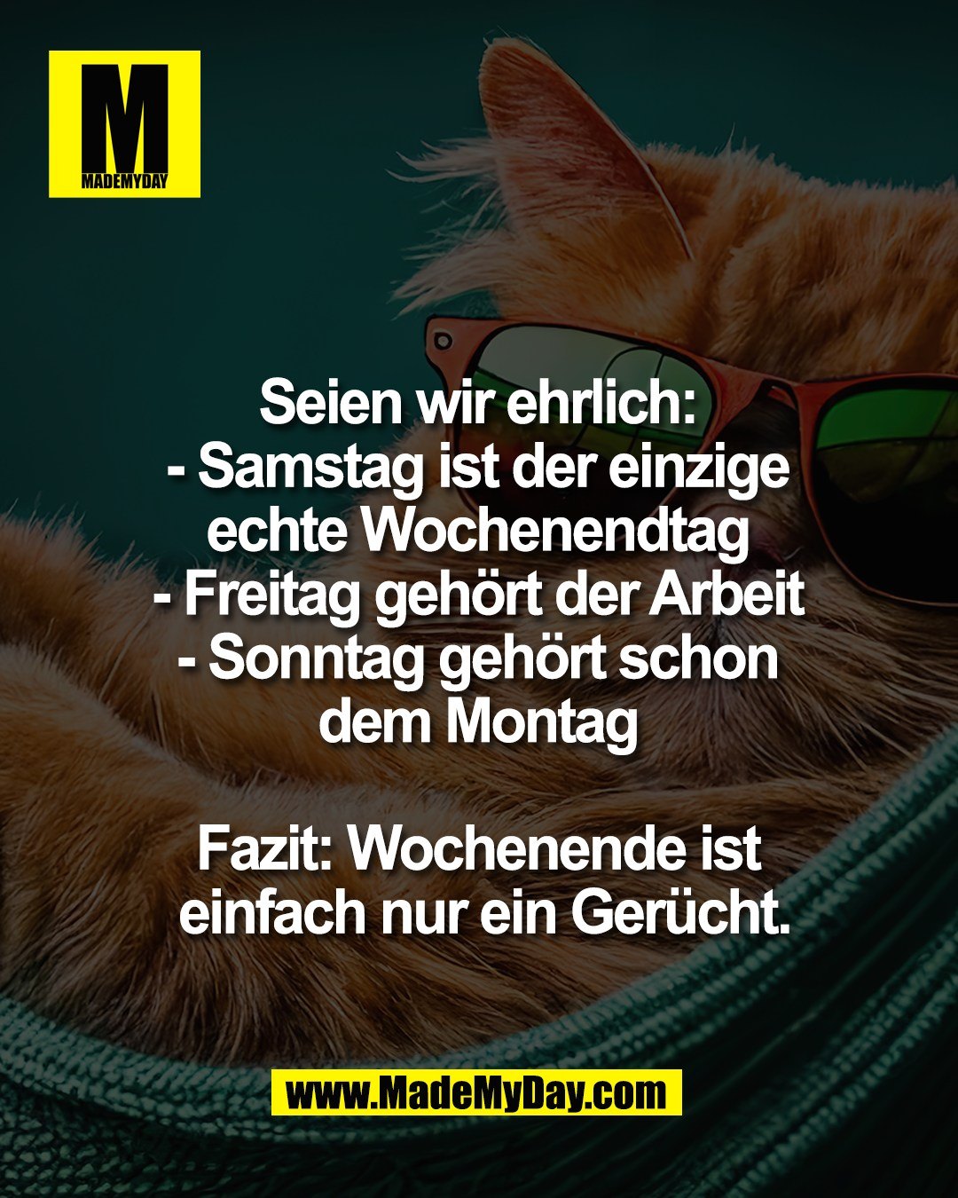 Seien wir ehrlich: <br />
- Samstag ist der einzige <br />
echte Wochenendtag <br />
- Freitag geh&ouml;rt der Arbeit <br />
- Sonntag geh&ouml;rt schon <br />
dem Montag <br />
<br />
Fazit: Wochenende ist <br />
einfach nur ein Ger&uuml;cht.