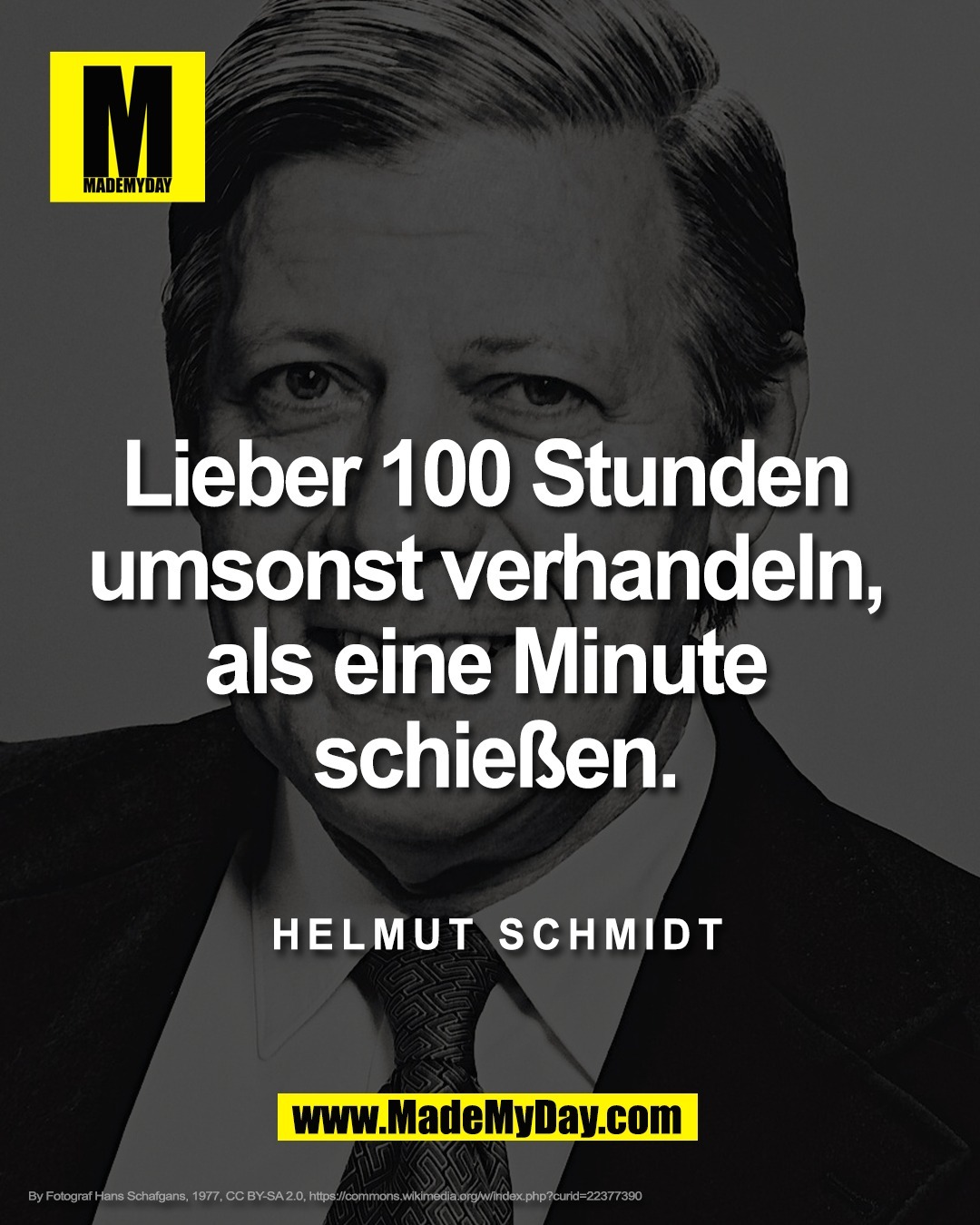 Lieber 100 Stunden <br />
umsonst verhandeln, <br />
als eine Minute <br />
schie&szlig;en.<br />
<br />
Helmut Schmidt<br />
<br />
By Fotograf Hans Schafgans, 1977, CC BY-SA 2.0, https://commons.wikimedia.org/w/index.php?curid=22377390