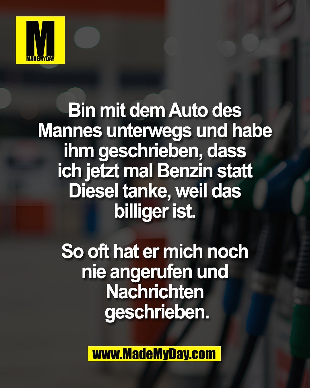 Bin mit dem Auto des <br />
Mannes unterwegs und habe <br />
ihm geschrieben, dass <br />
ich jetzt mal Benzin statt <br />
Diesel tanke, weil das <br />
billiger ist. <br />
<br />
So oft hat er mich noch <br />
nie angerufen und <br />
Nachrichten <br />
geschrieben.