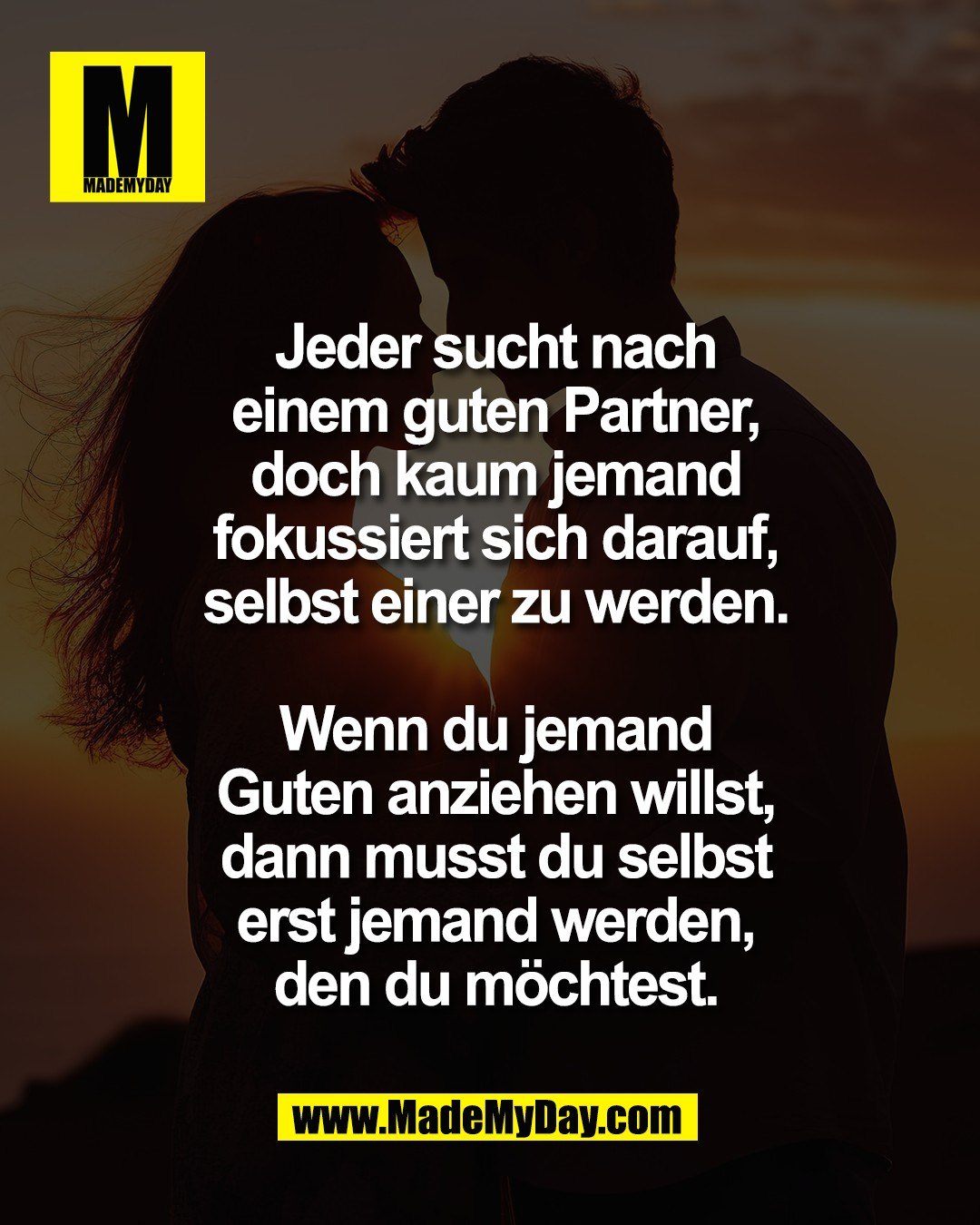 Jeder sucht nach<br />
einem guten Partner,<br />
doch kaum jemand<br />
fokussiert sich darauf,<br />
selbst einer zu werden.<br />
<br />
Wenn du jemand<br />
Guten anziehen willst,<br />
dann musst du selbst<br />
erst jemand werden,<br />
den du m&ouml;chtest.