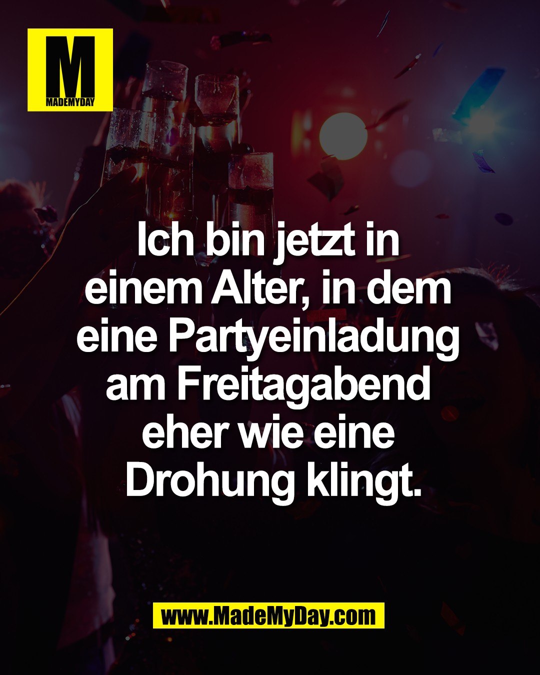 Ich bin jetzt in <br />
einem Alter, in dem <br />
eine Partyeinladung <br />
am Freitagabend <br />
eher wie eine <br />
Drohung klingt.