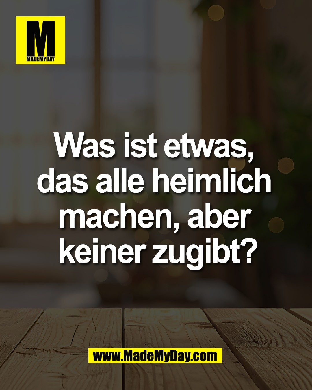 Was ist etwas, <br />
das alle heimlich <br />
machen, aber <br />
keiner zugibt?