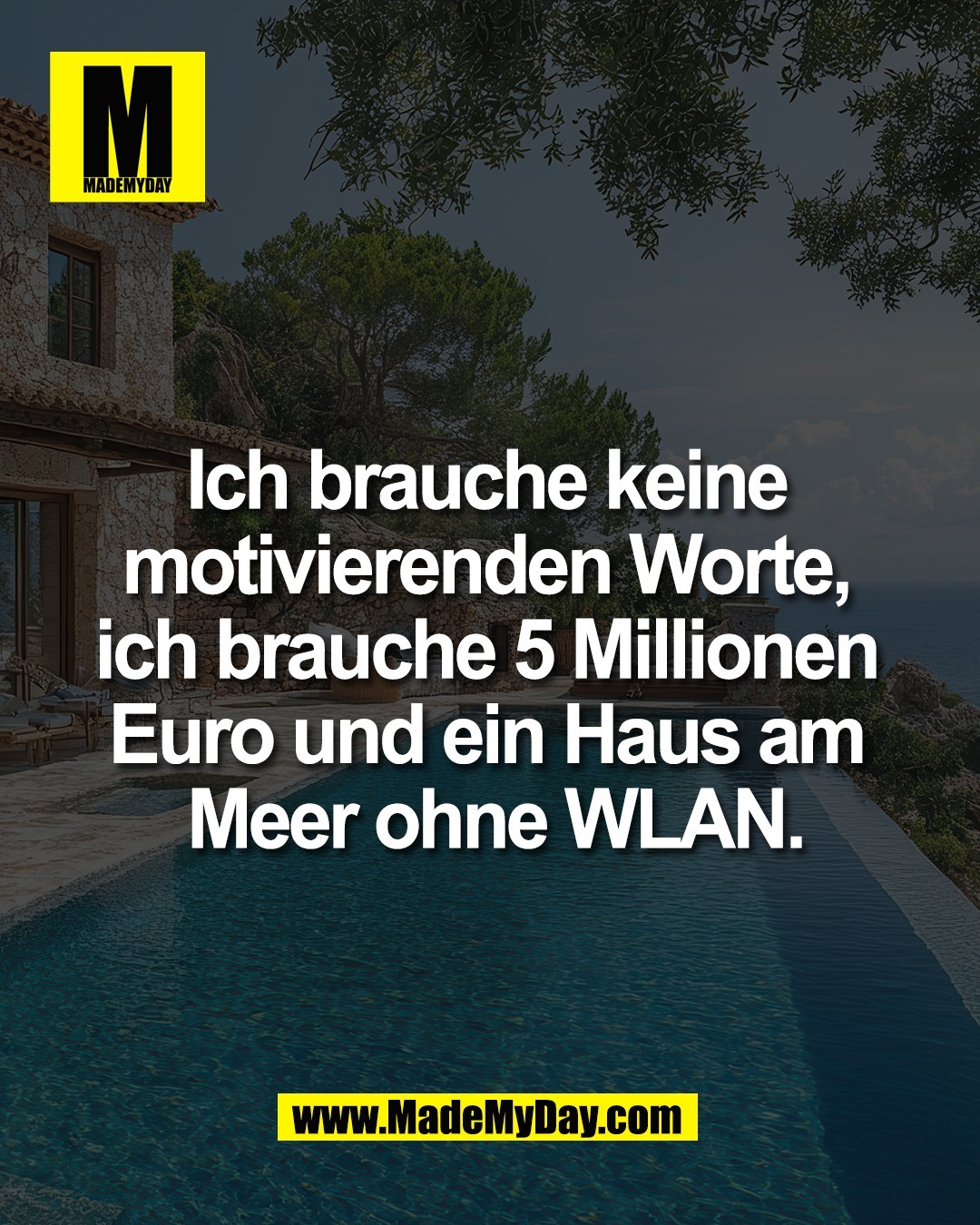 Ich brauche keine <br />
motivierenden Worte, <br />
ich brauche 5 Millionen <br />
Euro und ein Haus am <br />
Meer ohne WLAN.