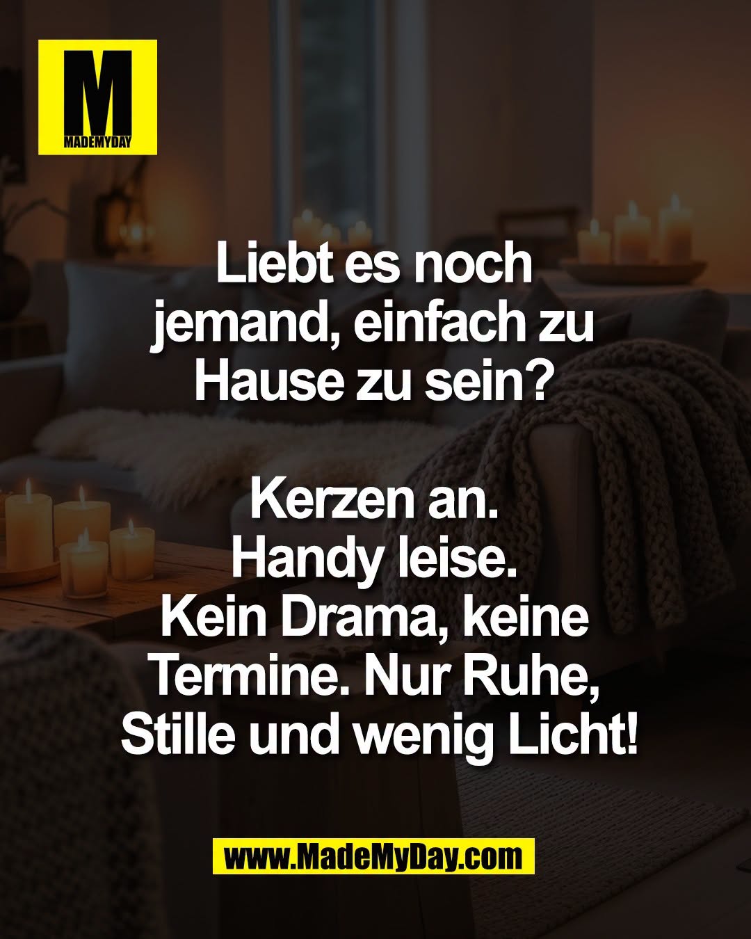 Liebt es noch <br />
jemand, einfach zu <br />
Hause zu sein? <br />
<br />
Kerzen an. <br />
Handy leise. <br />
Kein Drama, keine <br />
Termine. Nur Ruhe, <br />
Stille und wenig Licht!