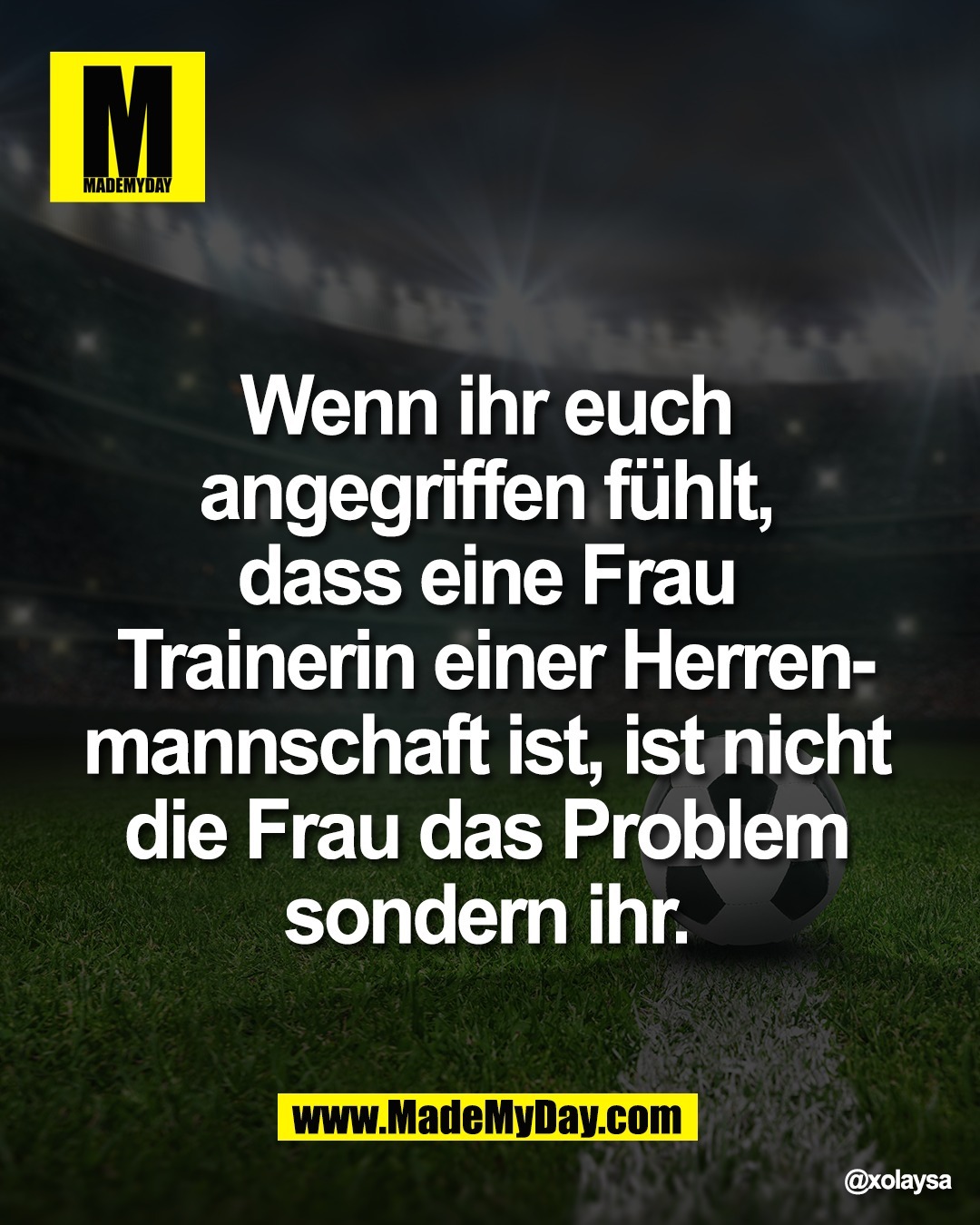Wenn ihr euch <br />
angegriffen f&uuml;hlt, <br />
dass eine Frau <br />
Trainerin einer Herren-<br />
manschaft ist, ist nicht <br />
die Frau das Problem <br />
sondern ihr.