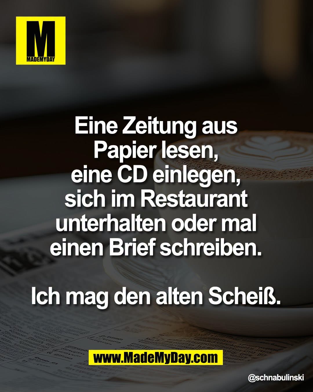 Eine Zeitung aus <br />
Papier lesen, <br />
eine CD einlegen, <br />
sich im Restaurant <br />
unterhalten oder mal <br />
einen Brief schreiben. <br />
<br />
Ich mag den alten Schei&szlig;.