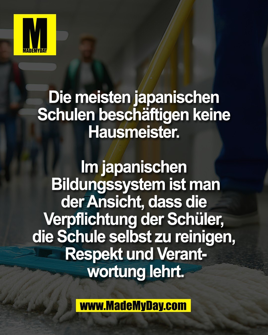 Die meisten japanischen <br />
Schulen besch&auml;ftigen keine <br />
Hausmeister. <br />
<br />
Im japanischen <br />
Bildungssystem ist man<br />
der Ansicht, dass die <br />
Verpflichtung der Sch&uuml;ler, <br />
die Schule selbst zu reinigen, <br />
Respekt und Verant-<br />
wortung lehrt.