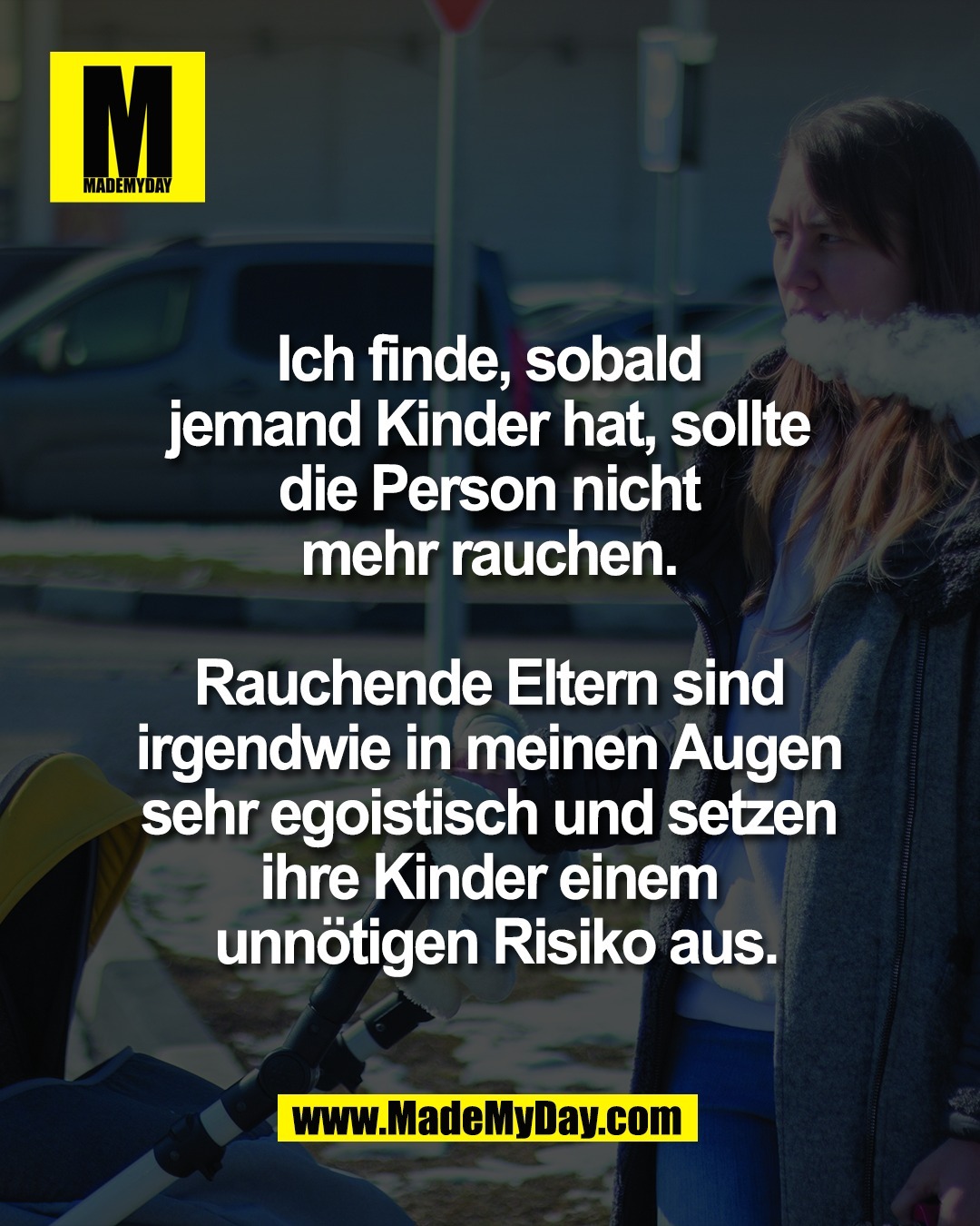 Ich finde, sobald <br />
jemand Kinder hat, sollte <br />
die Person nicht <br />
mehr rauchen. <br />
<br />
Rauchende Eltern sind <br />
irgendwie in meinen Augen <br />
sehr egoistisch und setzen <br />
ihre Kinder einem <br />
unn&ouml;tigen Risiko aus.