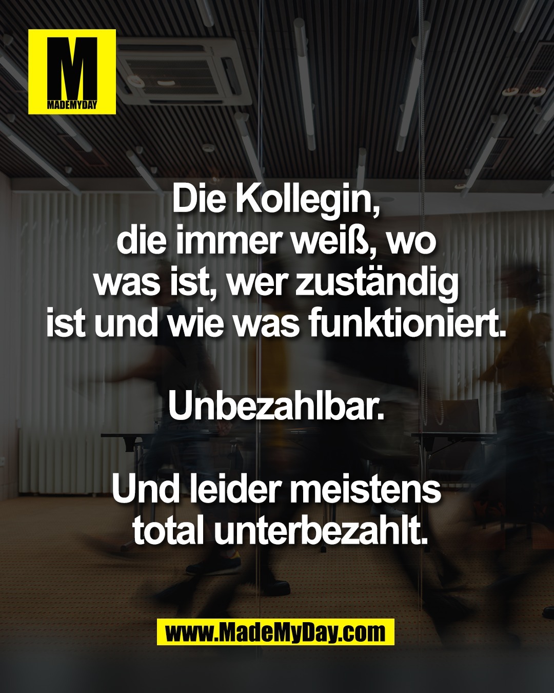 Die Kollegin, <br />
die immer wei&szlig;, wo <br />
was ist, wer zust&auml;ndig <br />
ist und wie was funktioniert. <br />
<br />
Unbezahlbar. <br />
<br />
Und leider meistens <br />
total unterbezahlt.