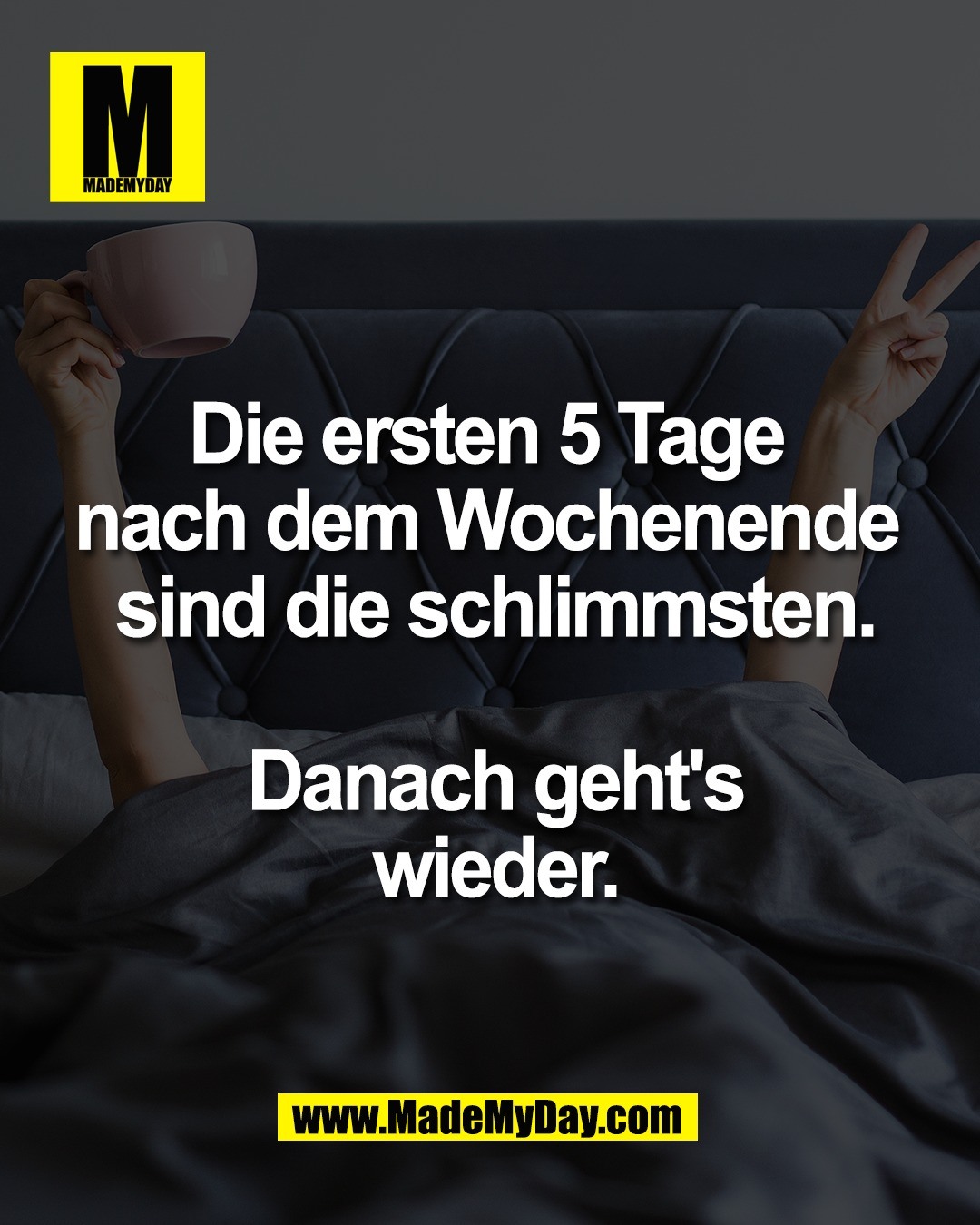 Die ersten 5 Tage <br />
nach dem Wochenende <br />
sind die schlimmsten.<br />
<br />
Danach geht's wieder.
