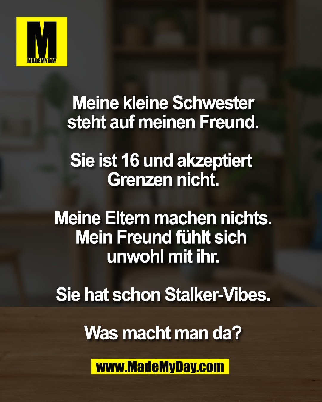 Meine kleine Schwester<br />
steht auf meinen Freund.<br />
<br />
Sie ist 16 und akzeptiert <br />
Grenzen nicht.<br />
<br />
Meine Eltern machen nichts.<br />
Mein Freund f&uuml;hlt sich <br />
unwohl mit ihr.<br />
<br />
Sie hat schon Stalker-Vibes.<br />
<br />
Was macht man da?