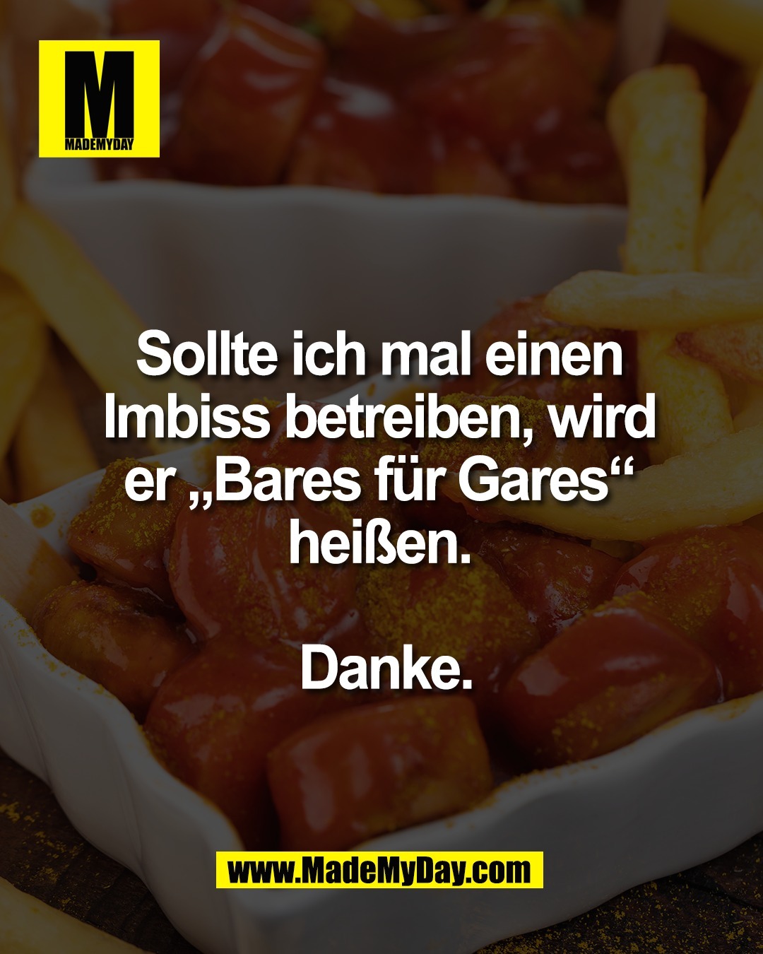 Sollte ich mal einen <br />
Imbiss betreiben, wird <br />
er &bdquo;Bares f&uuml;r Gares&ldquo; <br />
hei&szlig;en. <br />
<br />
Danke.
