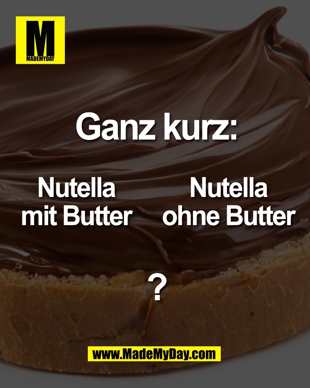 Ganz kurz:<br />
<br />
Nutella<br />
mit Butter<br />
<br />
Nutella<br />
ohne Butter<br />
<br />
?