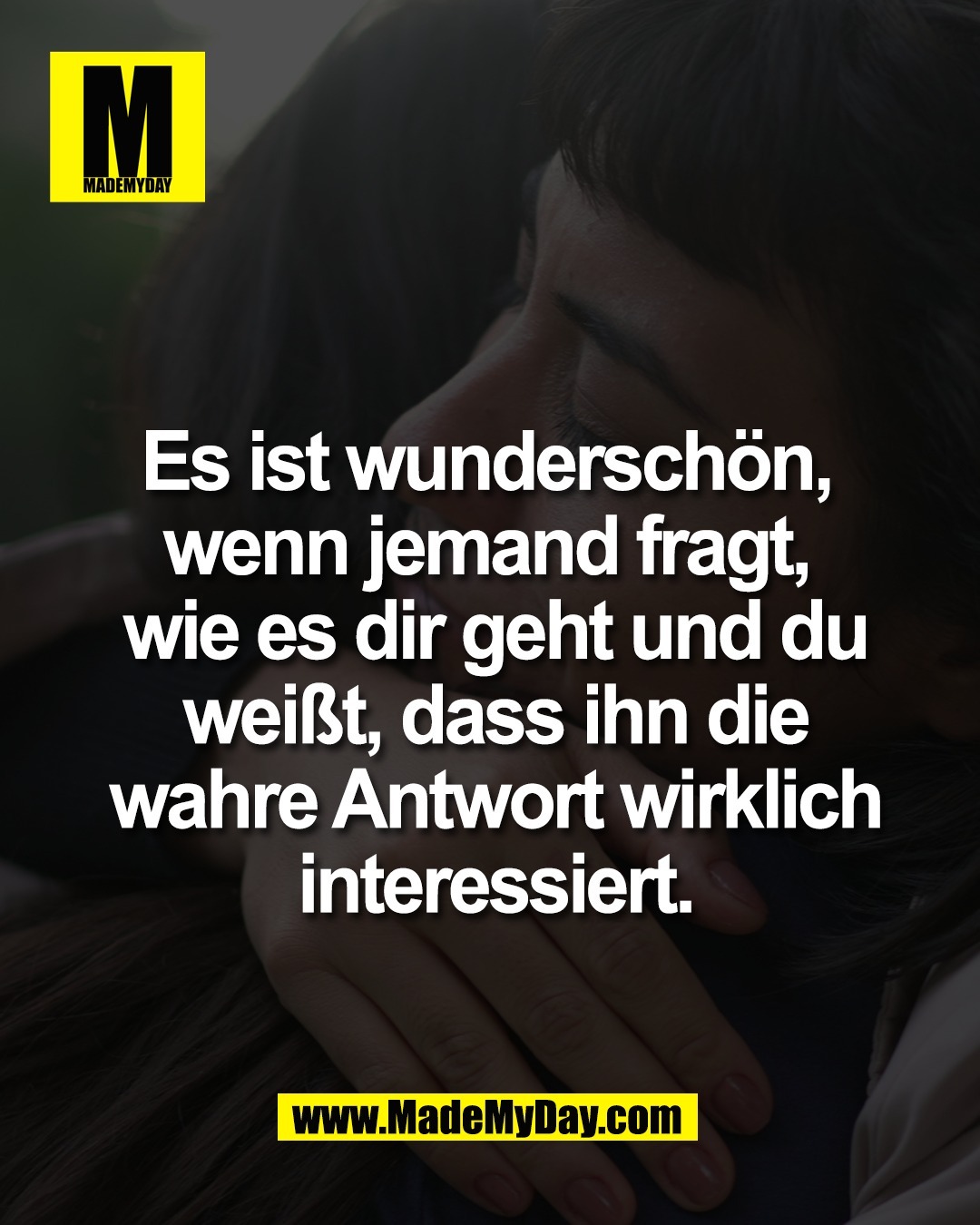 Es ist wundersch&ouml;n, <br />
wenn jemand fragt, <br />
wie es dir geht und du<br />
wei&szlig;t, dass ihn die<br />
wahre Antwort wirklich<br />
interessiert.