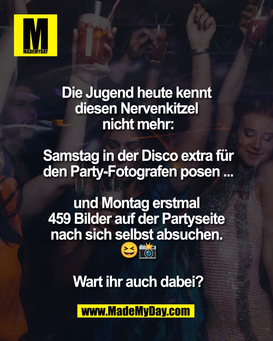 Die Jugend heute kennt <br />
diesen Nervenkitzel <br />
nicht mehr:<br />
<br />
Samstag in der Disco extra f&uuml;r<br />
den Party-Fotografen posen ...<br />
<br />
und Montag erstmal <br />
459 Bilder auf der Partyseite <br />
nach sich selbst absuchen. <br />
😆📸<br />
<br />
Wart ihr auch dabei?
