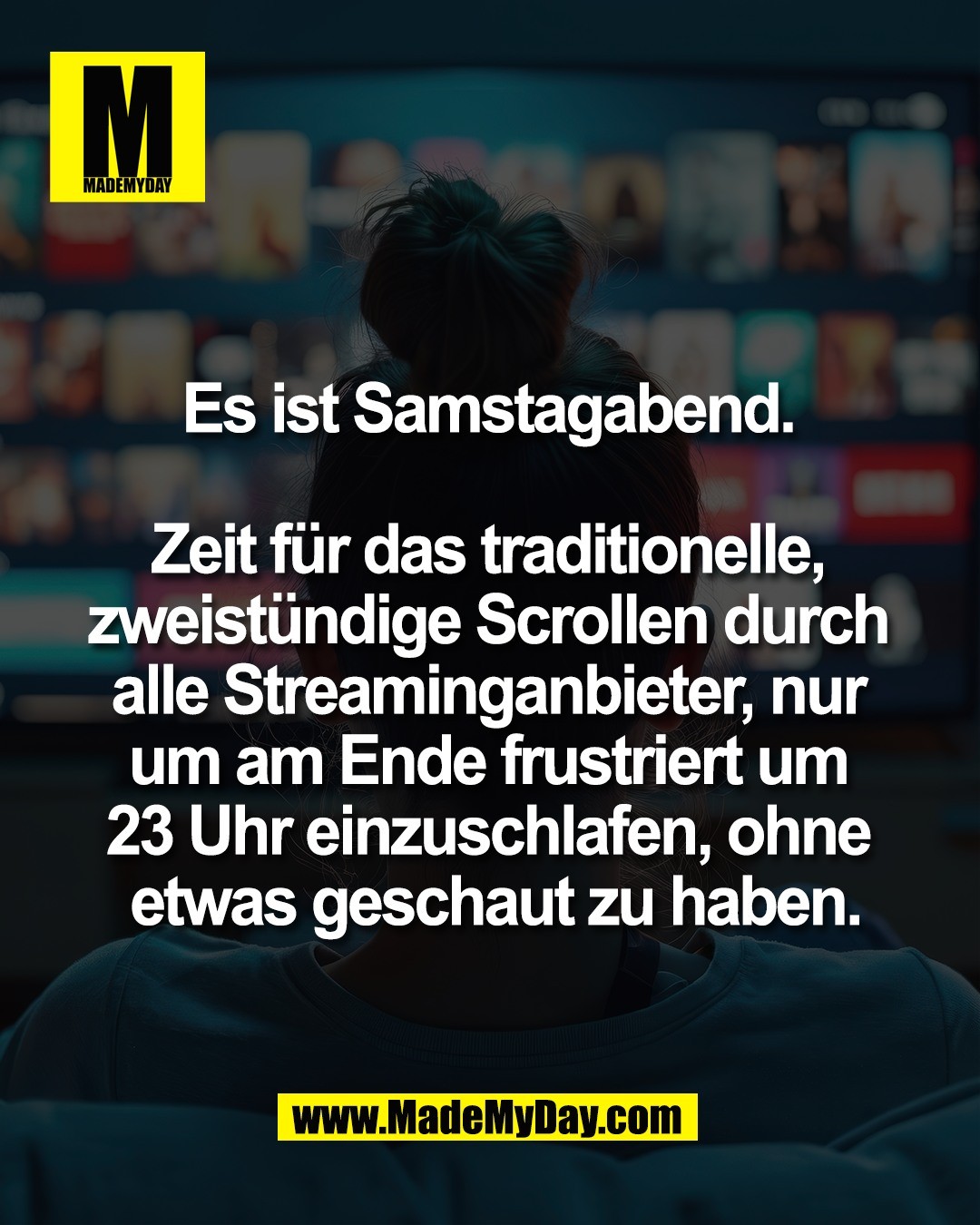 Es ist Samstagabend. <br />
<br />
Zeit f&uuml;r das traditionelle, <br />
zweist&uuml;ndige Scrollen durch <br />
alle Streaminganbieter, nur <br />
um am Ende frustriert um <br />
23 Uhr einzuschlafen, ohne <br />
etwas geschaut zu haben.
