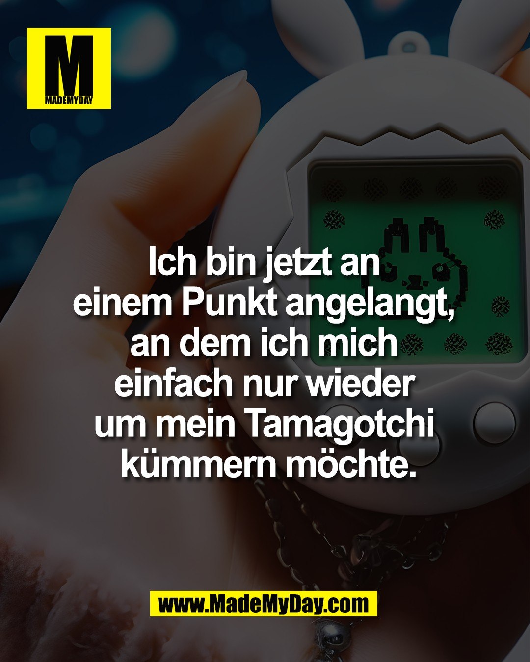 Ich bin jetzt an <br />
einem Punkt angelangt, <br />
an dem ich mich <br />
einfach nur wieder <br />
um mein Tamagotchi <br />
k&uuml;mmern m&ouml;chte.