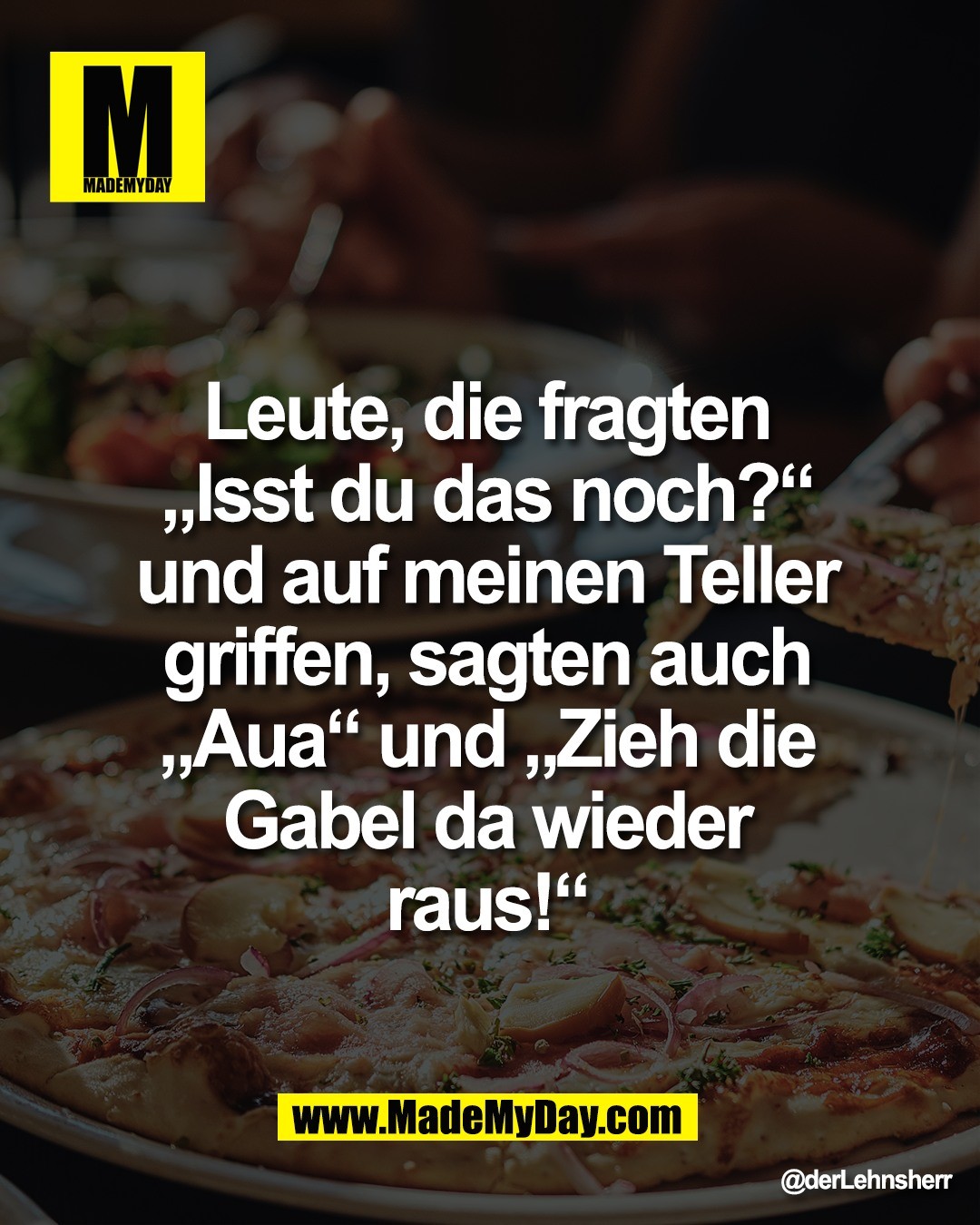 Leute, die fragten <br />
&bdquo;Isst du das noch?&ldquo; <br />
und auf meinen Teller <br />
griffen, sagten auch <br />
&bdquo;Aua&ldquo; und &bdquo;Zieh die <br />
Gabel da wieder <br />
raus!&ldquo; 