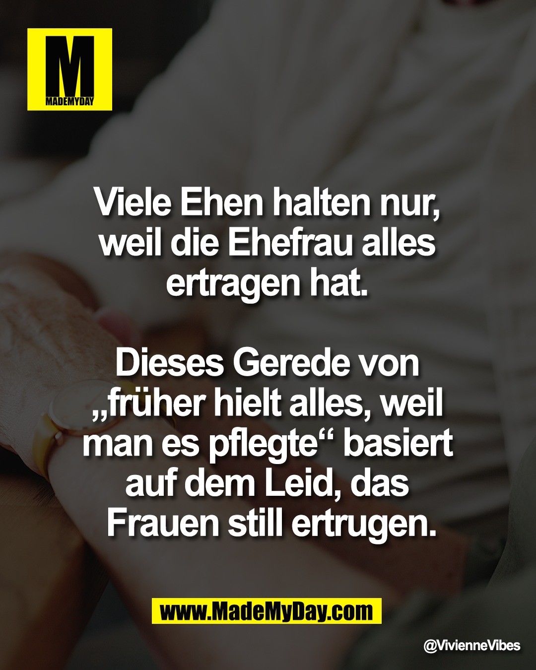 Viele Ehen halten nur, <br />
weil die Ehefrau alles <br />
ertragen hat. <br />
<br />
Dieses Gerede von <br />
&bdquo;fr&uuml;her hielt alles, weil <br />
man es pflegte&ldquo; basiert <br />
auf dem Leid, das <br />
Frauen still ertrugen.