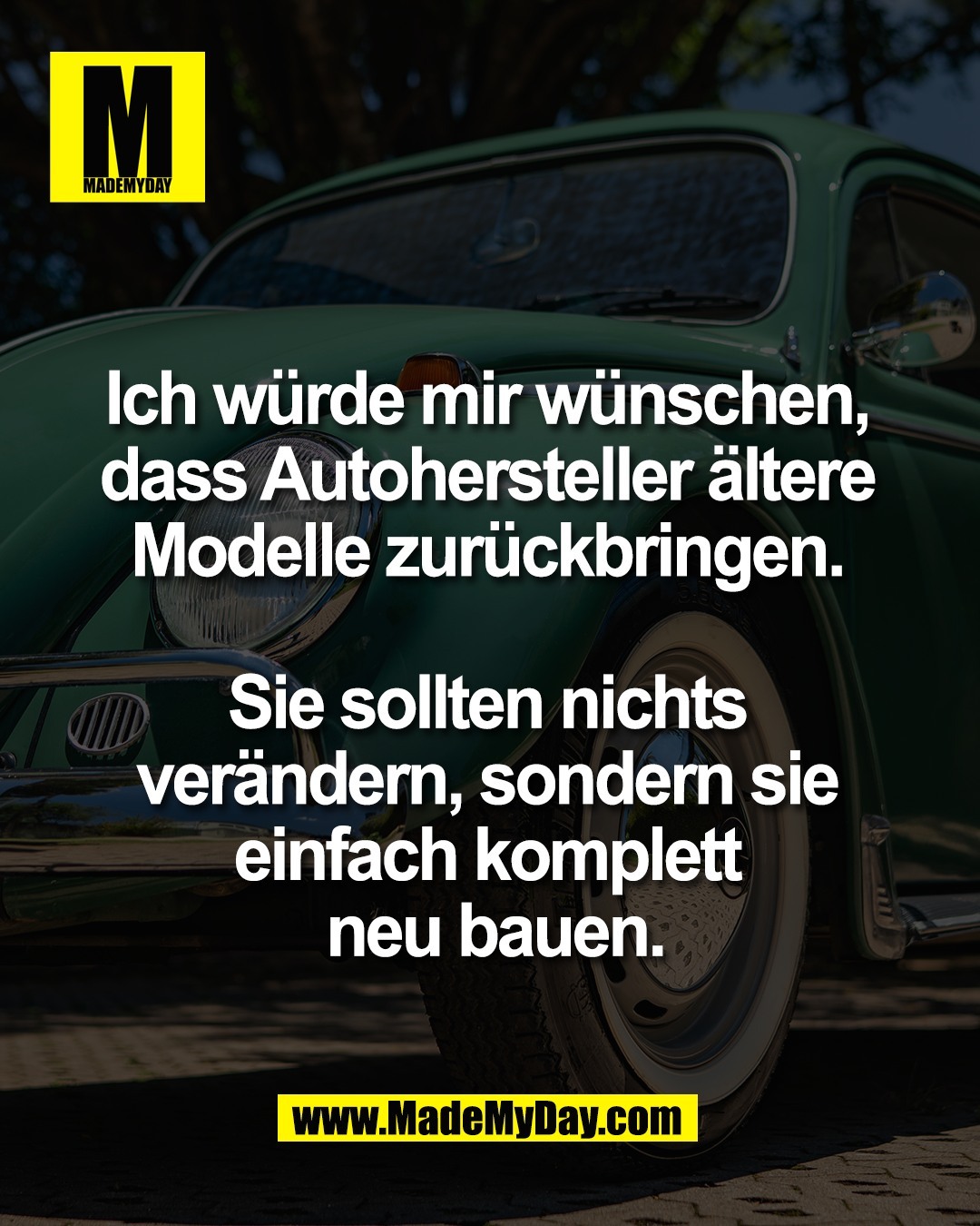 Ich w&uuml;rde mir w&uuml;nschen, <br />
dass Autohersteller &auml;ltere <br />
Modelle zur&uuml;ckbringen. <br />
<br />
Sie sollten nichts <br />
ver&auml;ndern, sondern sie <br />
einfach komplett <br />
neu bauen.
