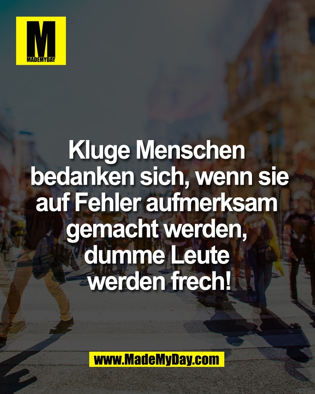 Kluge Menschen <br />
bedanken sich, wenn sie<br />
auf Fehler aufmerksam <br />
gemacht werden, <br />
dumme Leute <br />
werden frech!