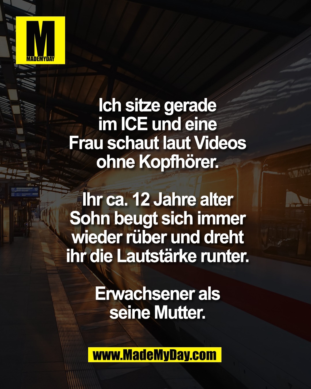 Ich sitze gerade<br />
im ICE und eine<br />
Frau schaut laut Videos<br />
ohne Kopfh&ouml;rer.<br />
<br />
Ihr ca. 12 Jahre alter<br />
Sohn beugt sich immer<br />
wieder r&uuml;ber und dreht<br />
ihr die Lautst&auml;rke runter.<br />
<br />
Erwachsener als<br />
seine Mutter.