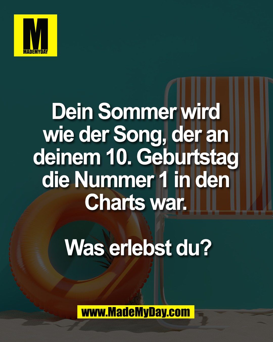 Dein Sommer wird <br />
wie der Song, der an <br />
deinem 10. Geburtstag <br />
die Nummer 1 in den <br />
Charts war. <br />
<br />
Was erlebst du?