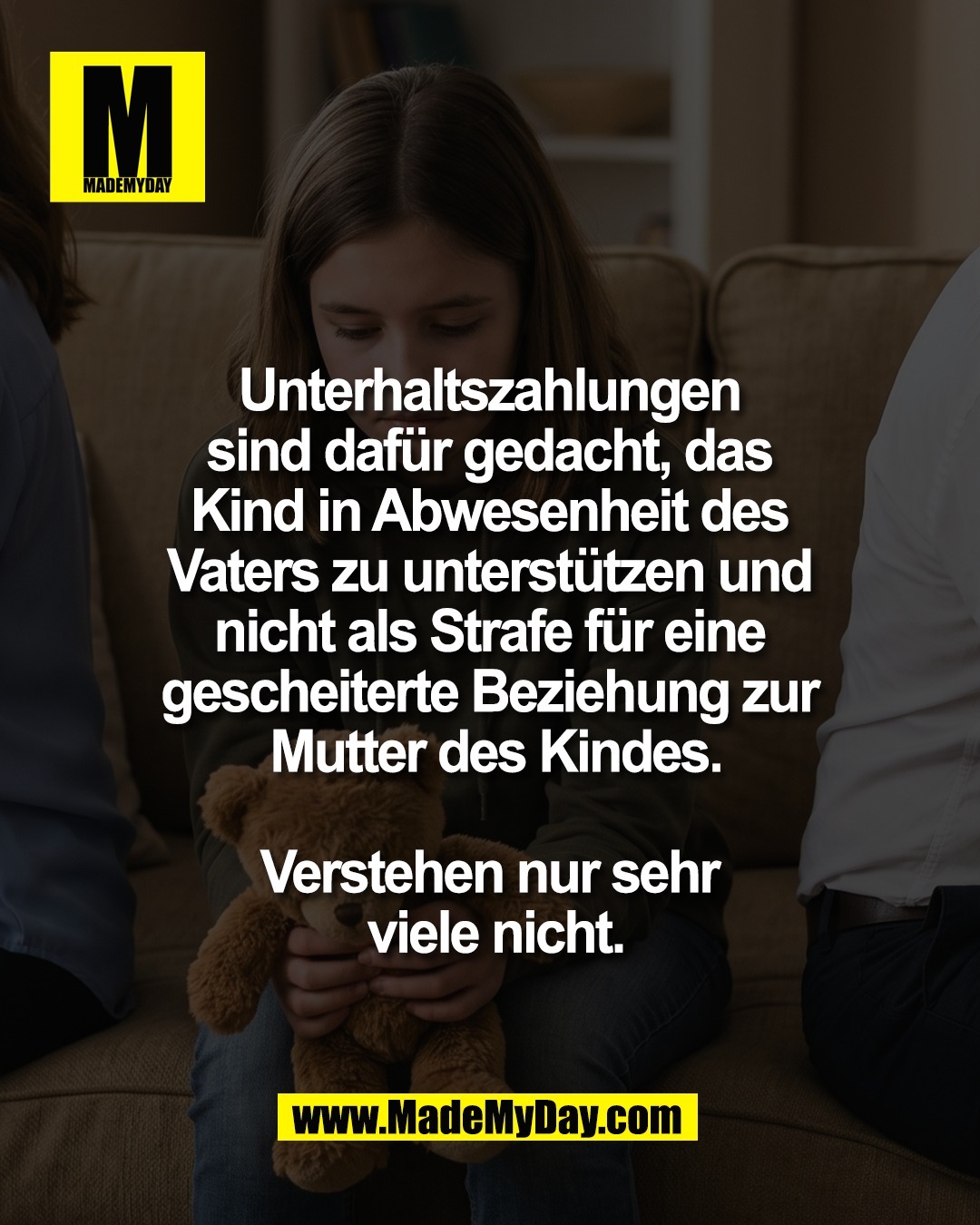 Unterhaltszahlungen <br />
sind daf&uuml;r gedacht, das <br />
Kind in Abwesenheit des <br />
Vaters zu unterst&uuml;tzen und <br />
nicht als Strafe f&uuml;r eine <br />
gescheiterte Beziehung zur <br />
Mutter des Kindes.<br />
<br />
Verstehen nur sehr <br />
viele nicht.