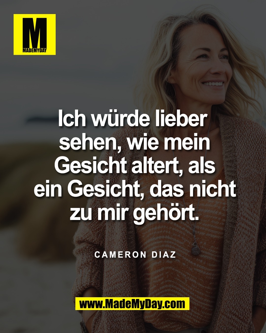 Ich w&uuml;rde lieber <br />
sehen, wie mein<br />
Gesicht altert, als<br />
ein Gesicht, das nicht<br />
zu mir geh&ouml;rt.<br />
<br />
Cameron Diaz