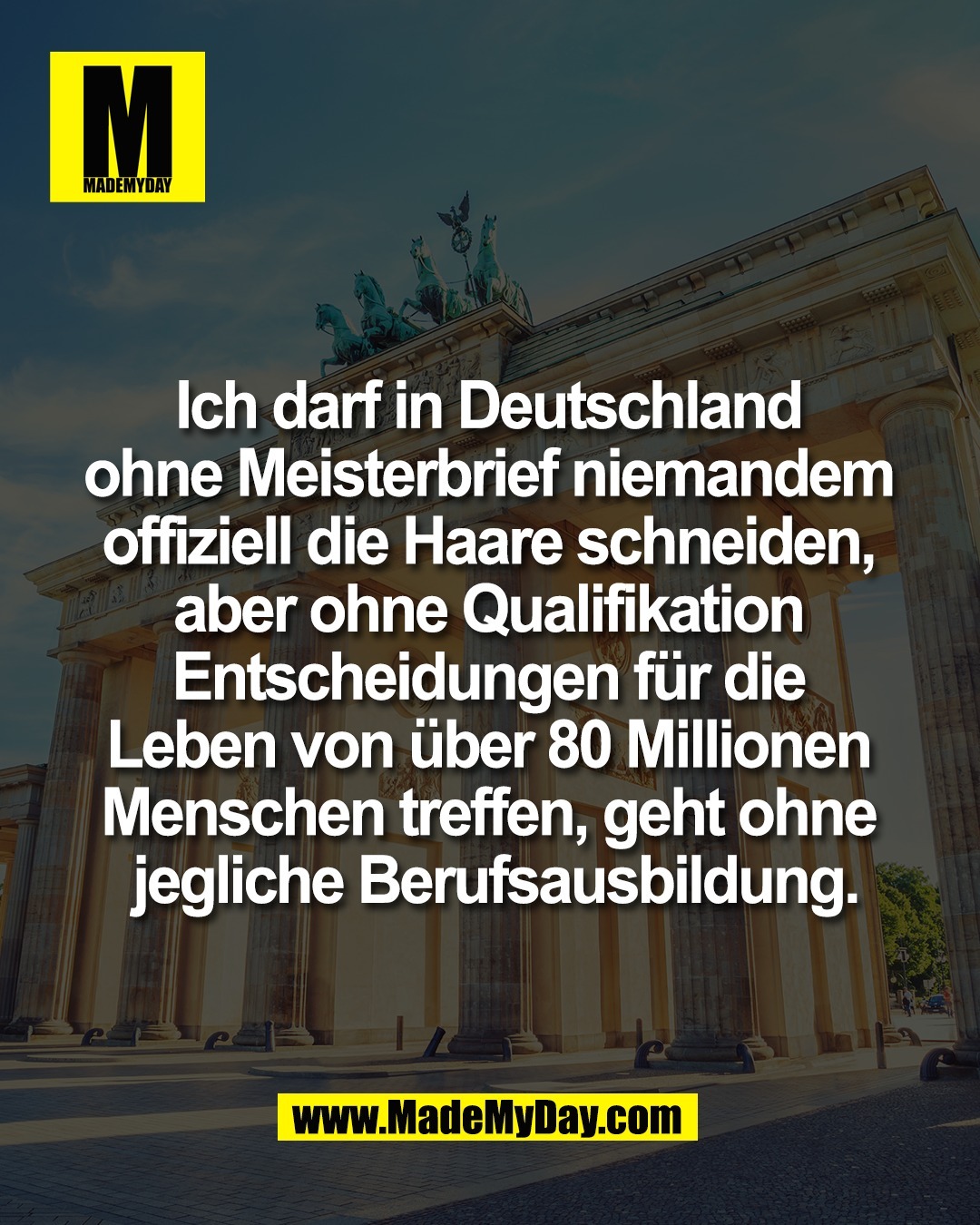 Ich darf in Deutschland <br />
ohne Meisterbrief niemandem <br />
offiziell die Haare schneiden, <br />
aber ohne Qualifikation <br />
Entscheidungen f&uuml;r die <br />
Leben von &uuml;ber 80 Millionen <br />
Menschen treffen, geht ohne <br />
jegliche Berufsausbildung.