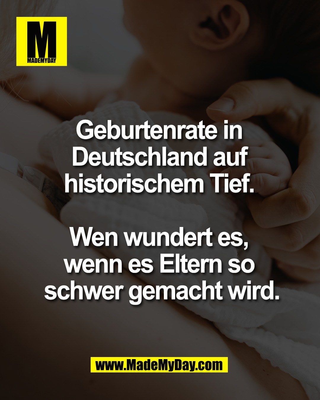 Geburtenrate in <br />
Deutschland auf <br />
historischem Tief. <br />
<br />
Wen wundert es, <br />
wenn es Eltern so <br />
schwer gemacht wird.
