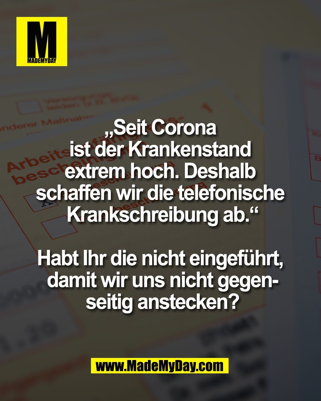 &bdquo;Seit Corona <br />
ist der Krankenstand <br />
extrem hoch. Deshalb <br />
schaffen wir die telefonische <br />
Krankschreibung ab.&ldquo;<br />
<br />
Habt Ihr die nicht eingef&uuml;hrt, <br />
damit wir uns nicht gegen-<br />
seitig anstecken?