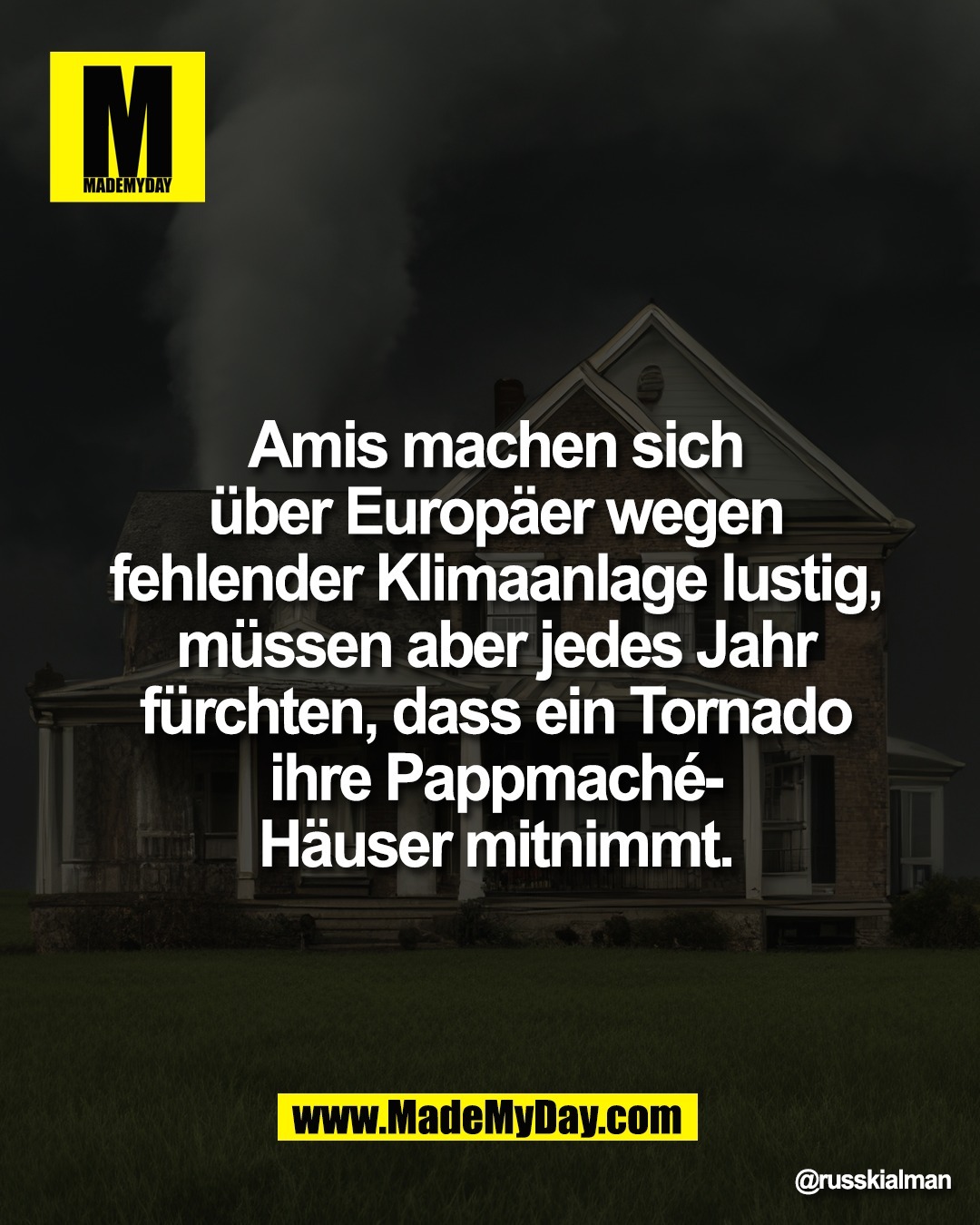 Amis machen sich<br />
&uuml;ber Europ&auml;er wegen<br />
fehlender Klimaanlage lustig,<br />
m&uuml;ssen aber jedes Jahr<br />
f&uuml;rchten, dass ein Tornado<br />
ihre Pappmach&eacute;-<br />
H&auml;user mitnimmt.