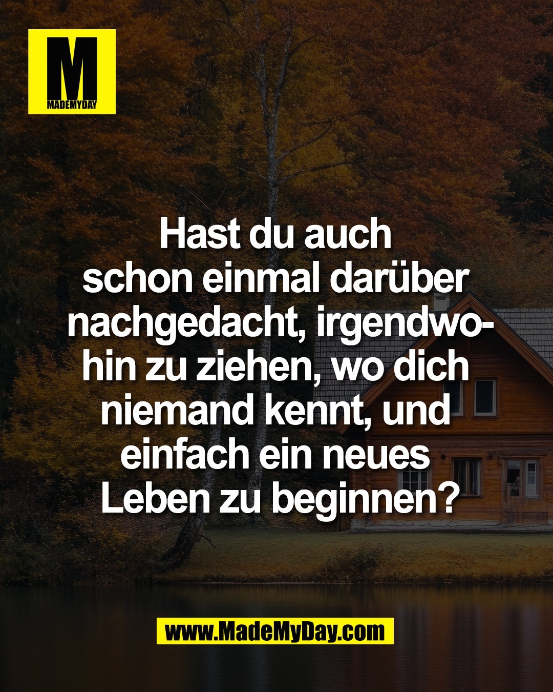 Hast du auch <br />
schon einmal dar&uuml;ber <br />
nachgedacht, irgendwo-<br />
hin zu ziehen, wo dich <br />
niemand kennt, und <br />
einfach ein neues <br />
Leben zu beginnen?