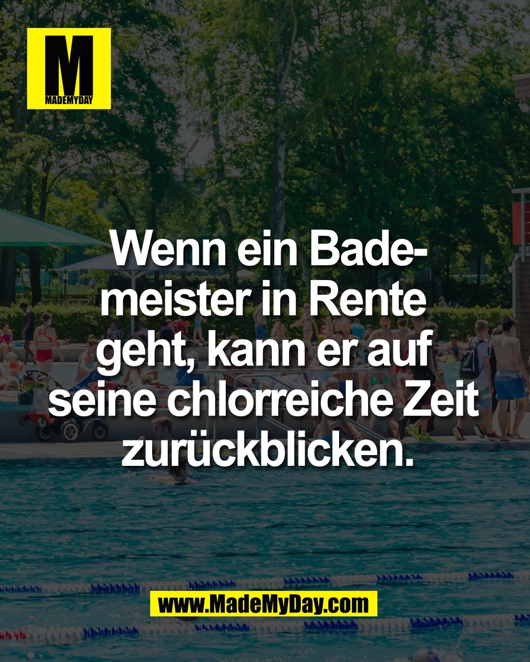 Wenn ein Bade-<br />
meister in Rente <br />
geht, kann er auf <br />
seine chlorreiche Zeit <br />
zur&uuml;ckblicken.