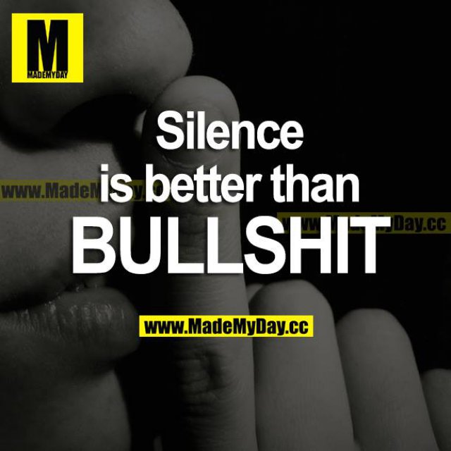 Silence is better than BULLSHIT