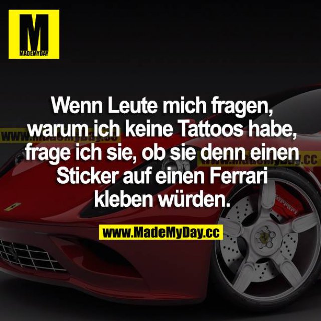 Wenn Leute mich fragen, warum ich keine Tattoos habe, frage ich sie, ob sie denn einen Sticker auf einen Ferrari kleben würden.